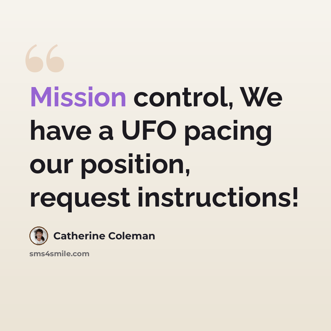 “Mission control, We have a UFO pacing our position, request instructions!” quote by Catherine Coleman