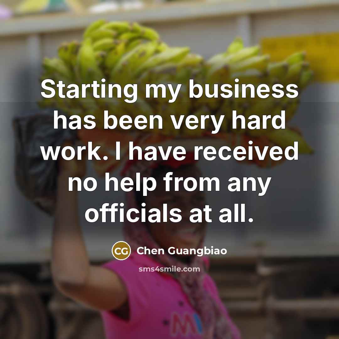 “Starting my business has been very hard work. I have received no help from any officials at all.” quote by Chen Guangbiao