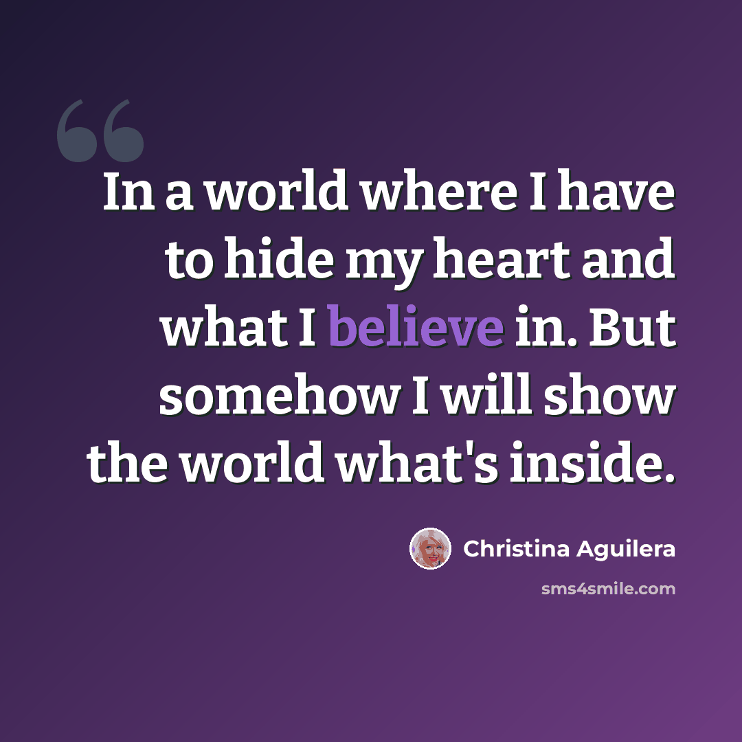 “In a world where I have to hide my heart and what I believe in. But somehow I will show the world what's inside.” quote by Christina Aguilera
