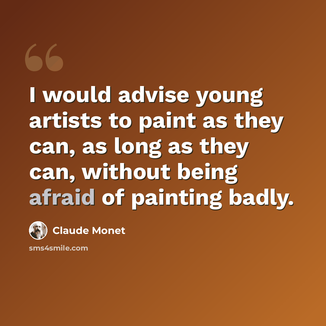 “I would advise young artists to paint as they can, as long as they can, without being afraid of painting badly.” quote by Claude Monet
