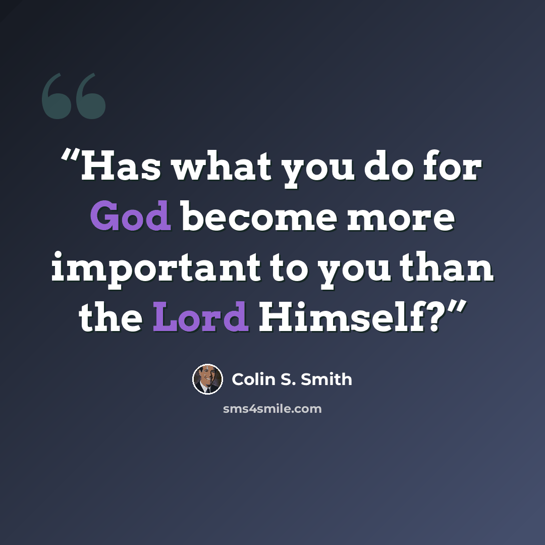“Has what you do for God become more important to you than the Lord Himself?” quote by Colin S. Smith