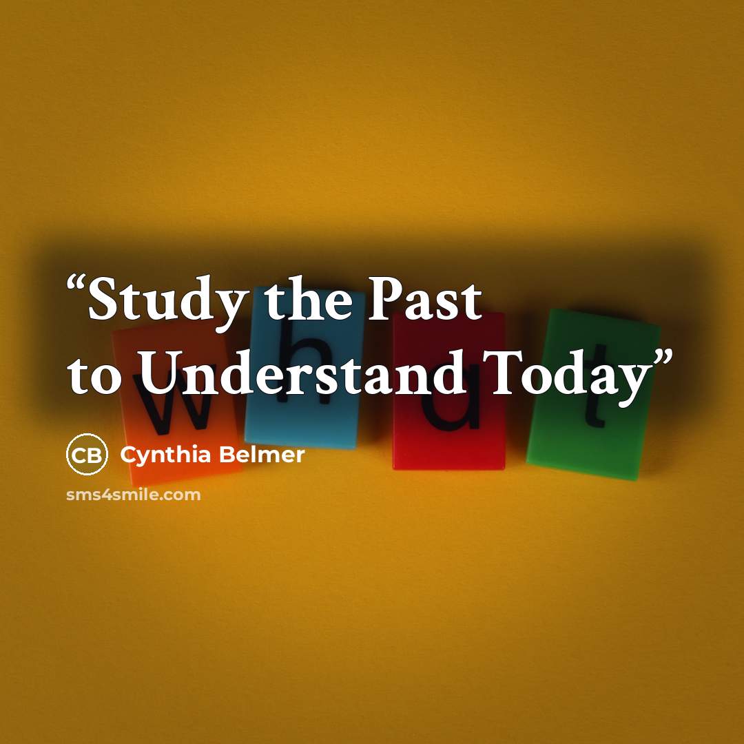 “Study the Past to Understand Today” quote by Cynthia Belmer