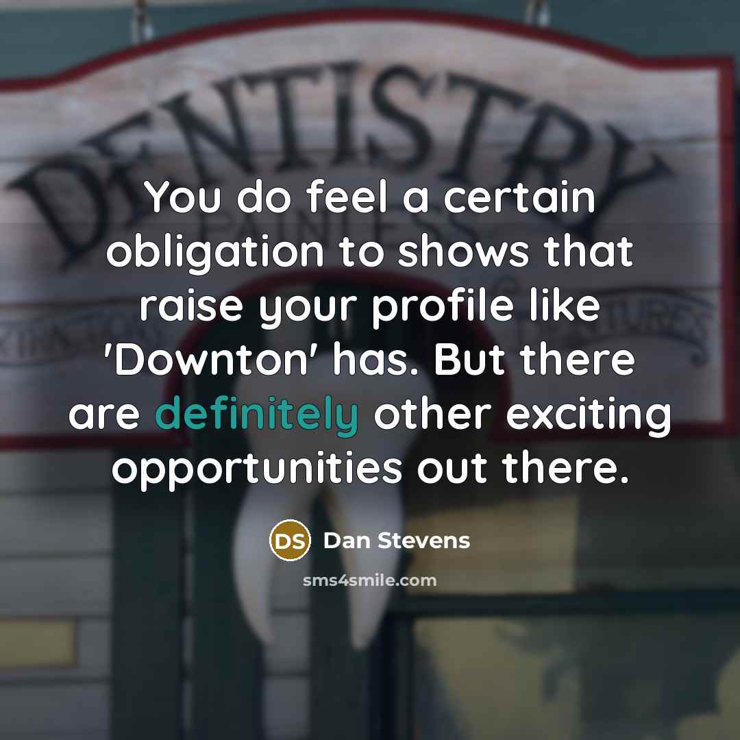 “You do feel a certain obligation to shows that raise your profile like 'Downton' has. But there are definitely other exciting opportunities out there.” quote by Dan Stevens