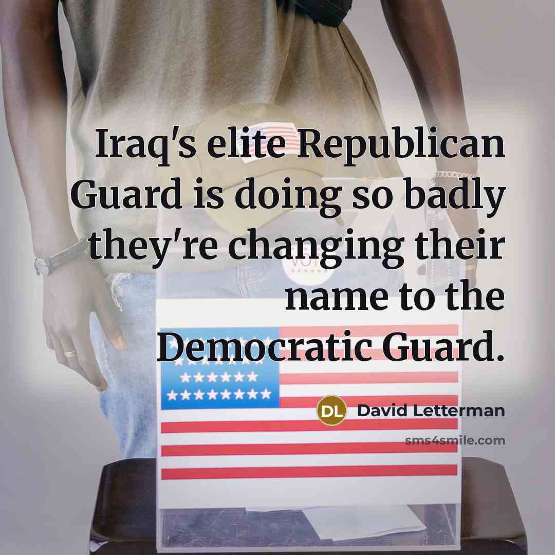 “Iraq's elite Republican Guard is doing so badly they're changing their name to the Democratic Guard.” quote by David Letterman
