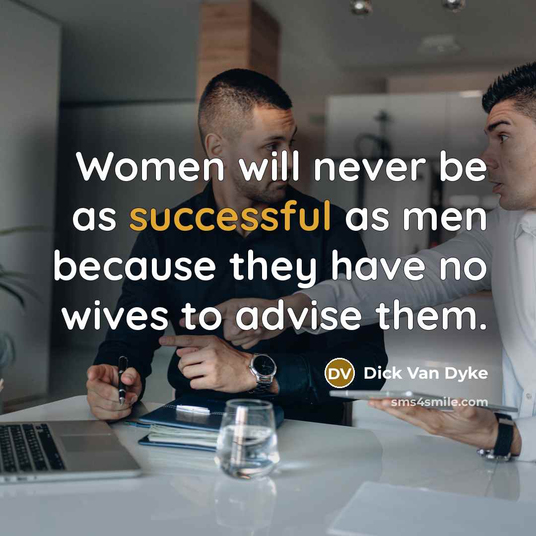 “Women will never be as successful as men because they have no wives to advise them.” quote by Dick Van Dyke