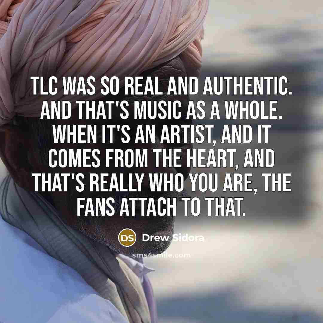 “TLC was so real and authentic. And that's music as a whole. When it's an artist, and it comes from the heart, and that's really who you are, the fans attach to that.” quote by Drew Sidora