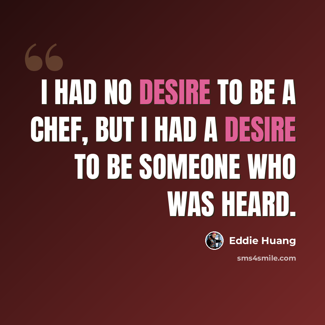 “I had no desire to be a chef, but I had a desire to be someone who was heard.” quote by Eddie Huang