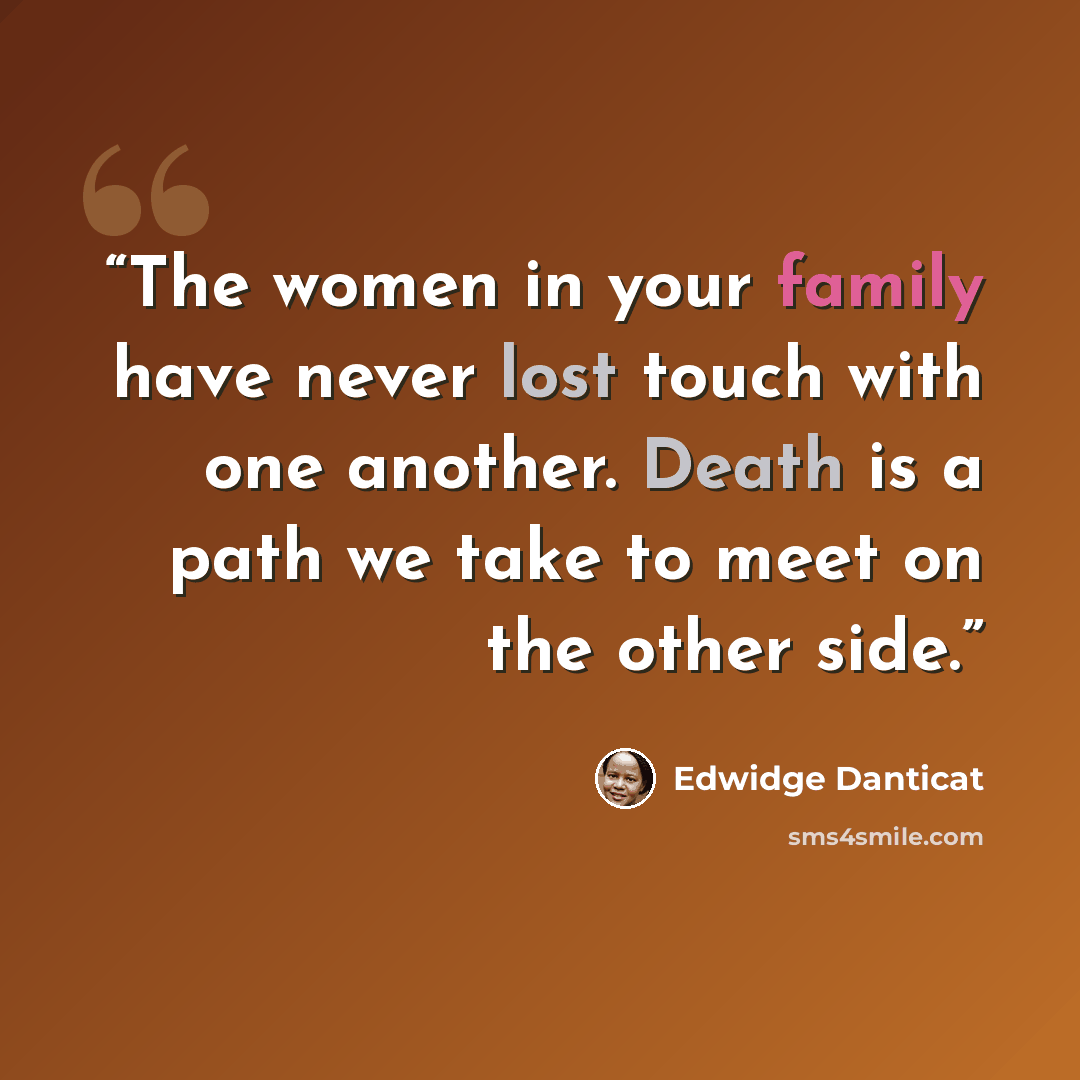 “The women in your family have never lost touch with one another. Death is a path we take to meet on the other side.” quote by Edwidge Danticat
