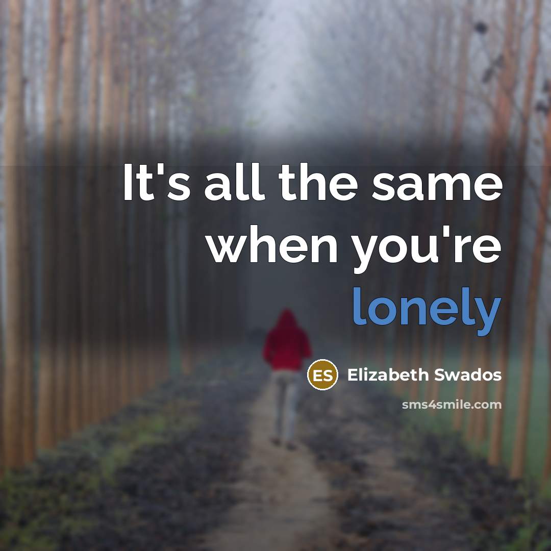 “It's all the same when you're lonely” quote by Elizabeth Swados