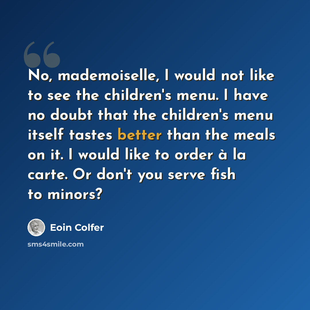 “No, mademoiselle, I would not like to see the children's menu. I have no doubt that the children's menu itself tastes better than the meals on it. I would like to order à la carte. Or don't you serve fish to minors?” quote by Eoin Colfer