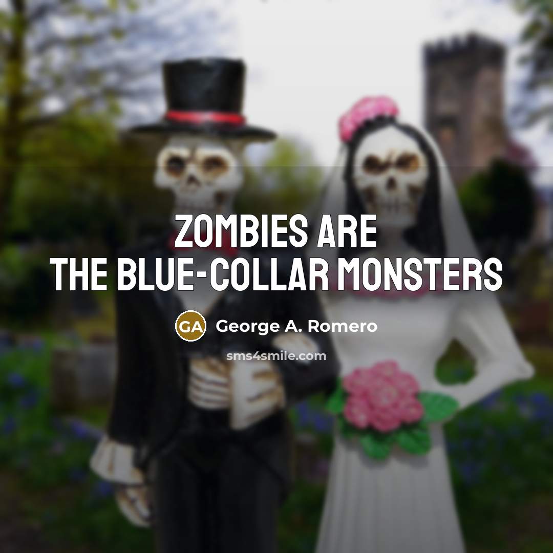 “Zombies are the blue-collar monsters” quote by George A. Romero