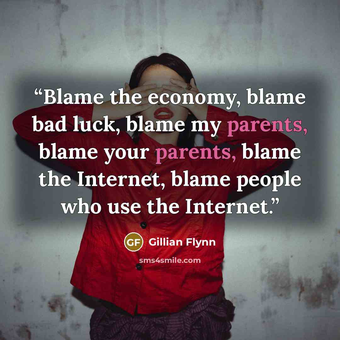 “Blame the economy, blame bad luck, blame my parents, blame your parents, blame the Internet, blame people who use the Internet.” quote by Gillian Flynn
