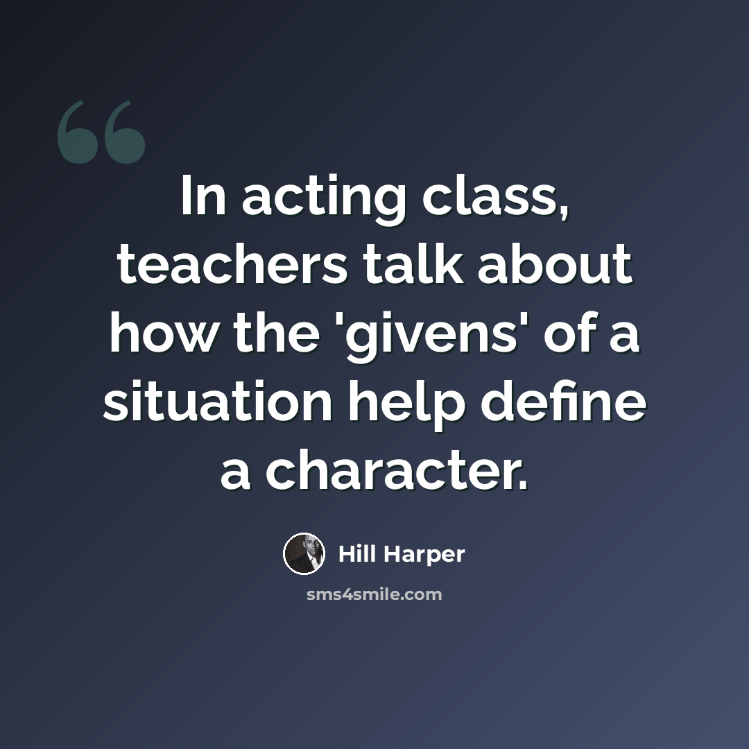 “In acting class, teachers talk about how the 'givens' of a situation help define a character.” quote by Hill Harper