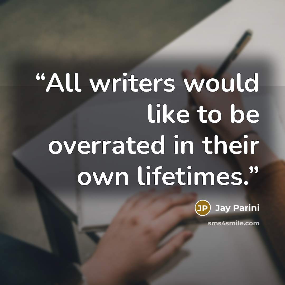 “All writers would like to be overrated in their own lifetimes.” quote by Jay Parini