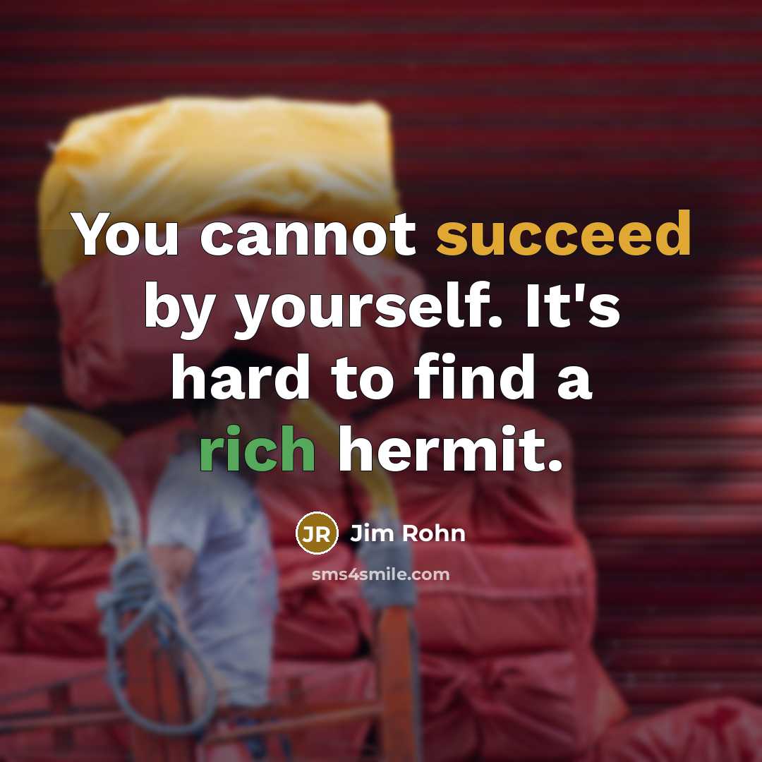 “You cannot succeed by yourself. It's hard to find a rich hermit.” quote by Jim Rohn