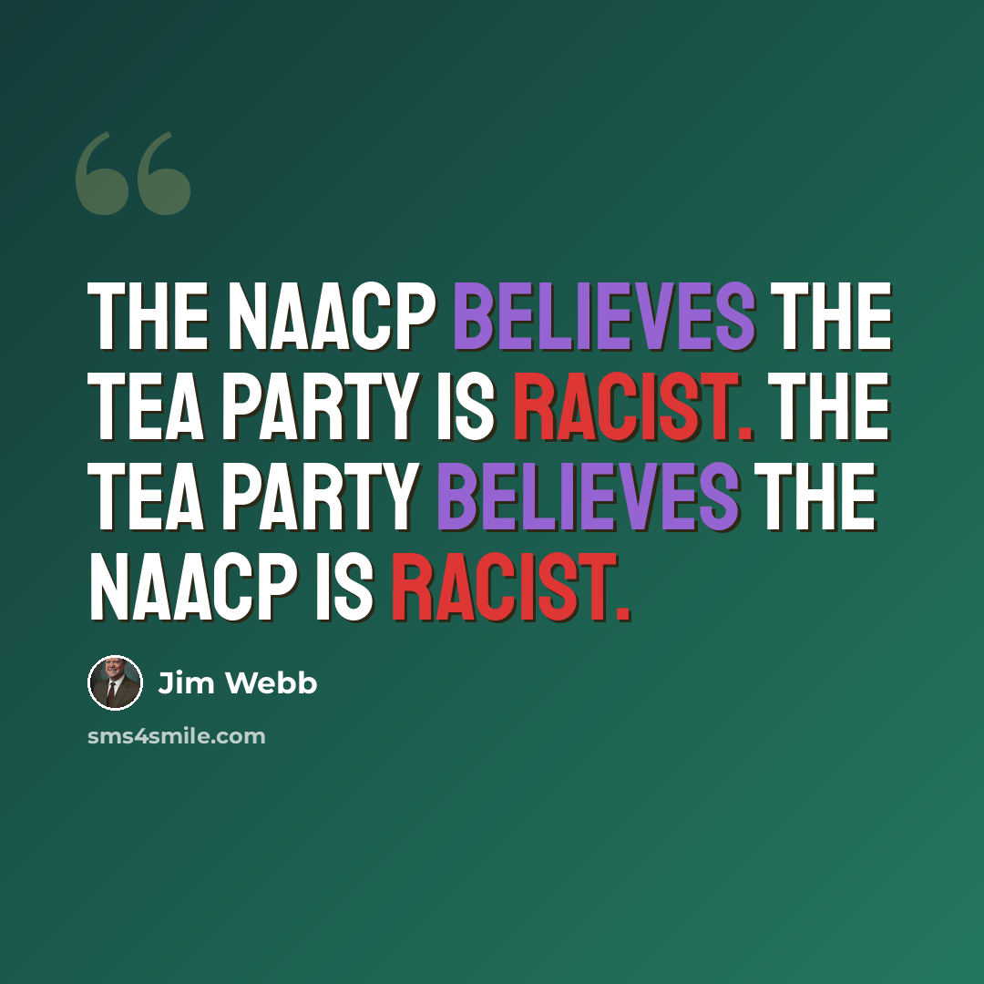 “The NAACP believes the Tea Party is racist. The Tea Party believes the NAACP is racist.” quote by Jim Webb