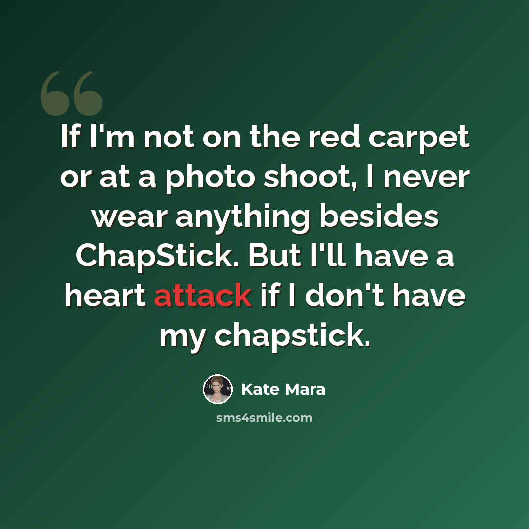 “If I'm not on the red carpet or at a photo shoot, I never wear anything besides ChapStick. But I'll have a heart attack if I don't have my chapstick.” quote by Kate Mara