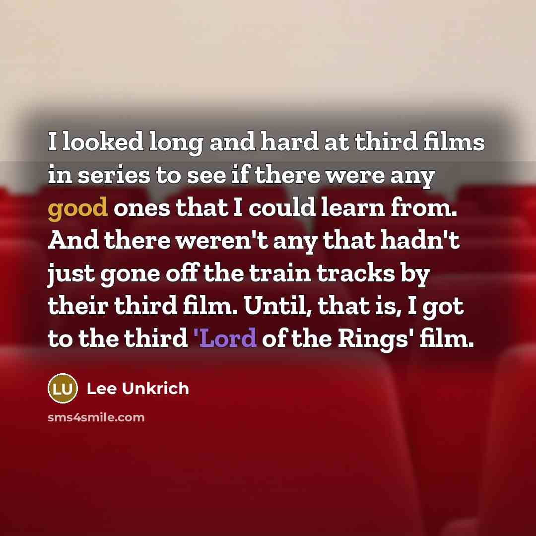 “I looked long and hard at third films in series to see if there were any good ones that I could learn from. And there weren't any that hadn't just gone off the train tracks by their third film. Until, that is, I got to the third 'Lord of the Rings' film.” quote by Lee Unkrich