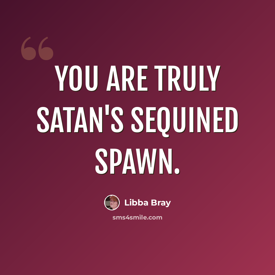 “You are truly Satan's sequined spawn.” quote by Libba Bray