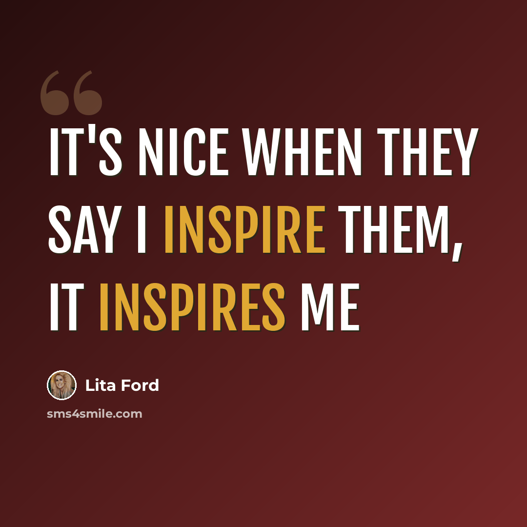 “It's nice when they say I inspire them, it inspires me” quote by Lita Ford