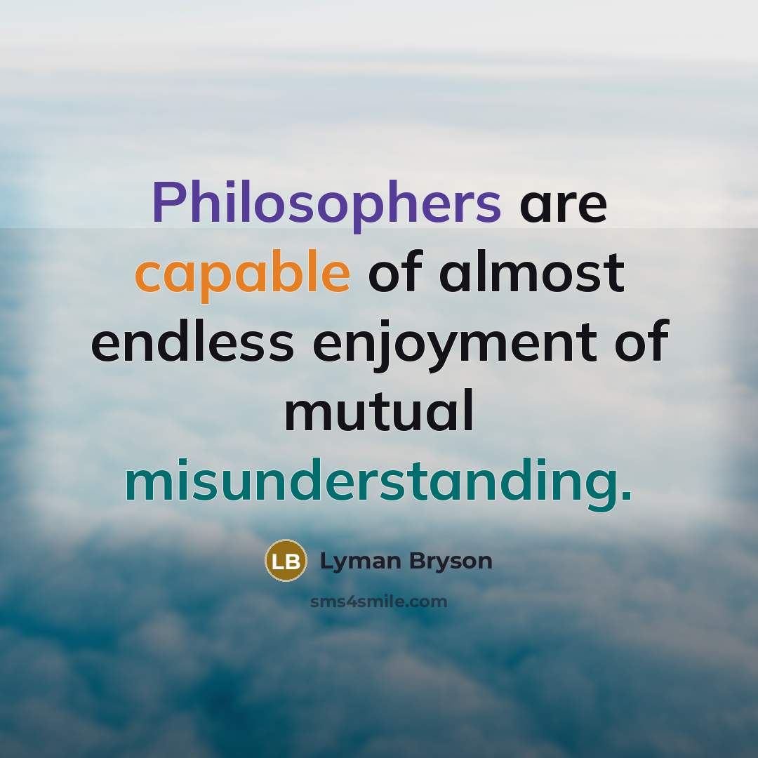 “Philosophers are capable of almost endless enjoyment of mutual misunderstanding.” quote by Lyman Bryson