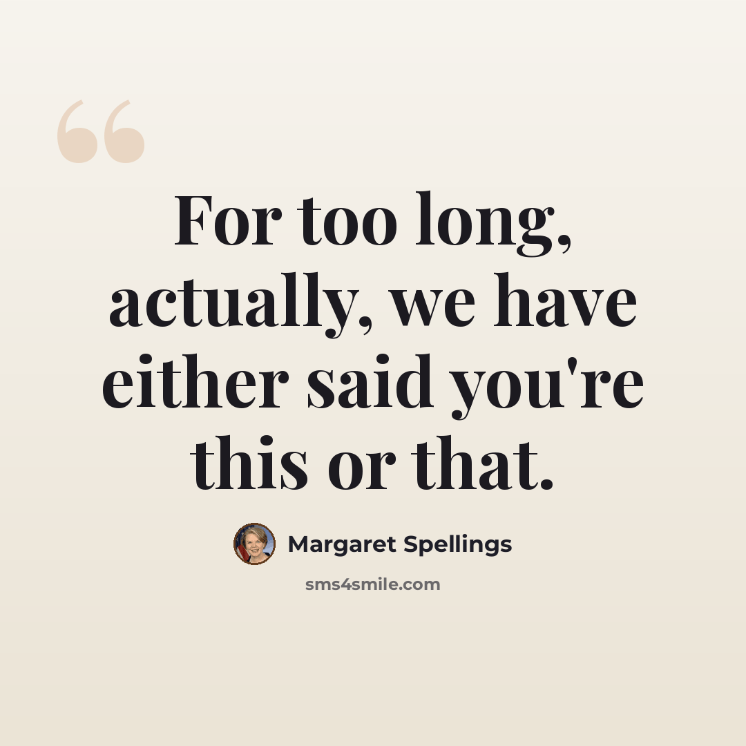 “For too long, actually, we have either said you're this or that.” quote by Margaret Spellings