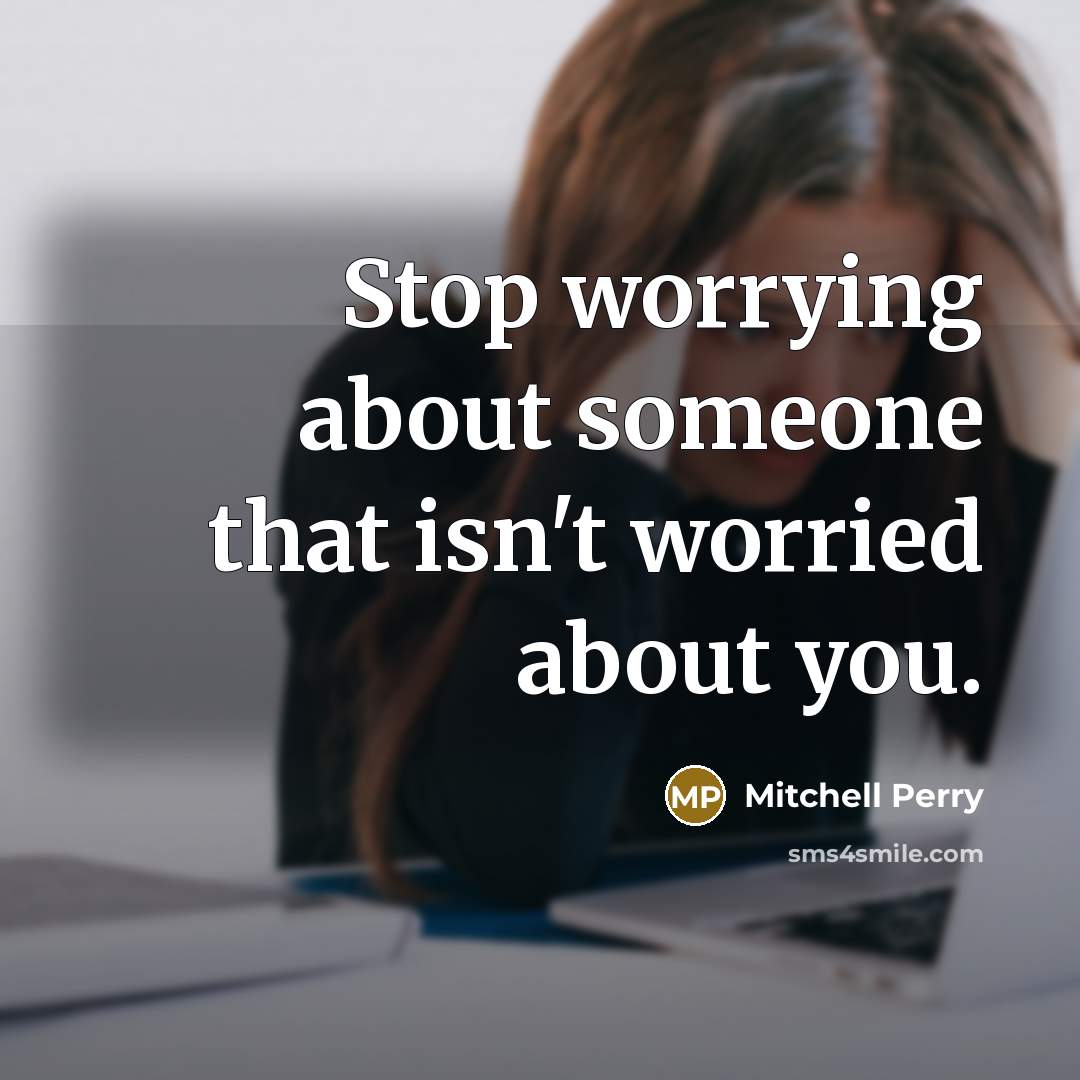 “Stop worrying about someone that isn't worried about you.” quote by Mitchell Perry