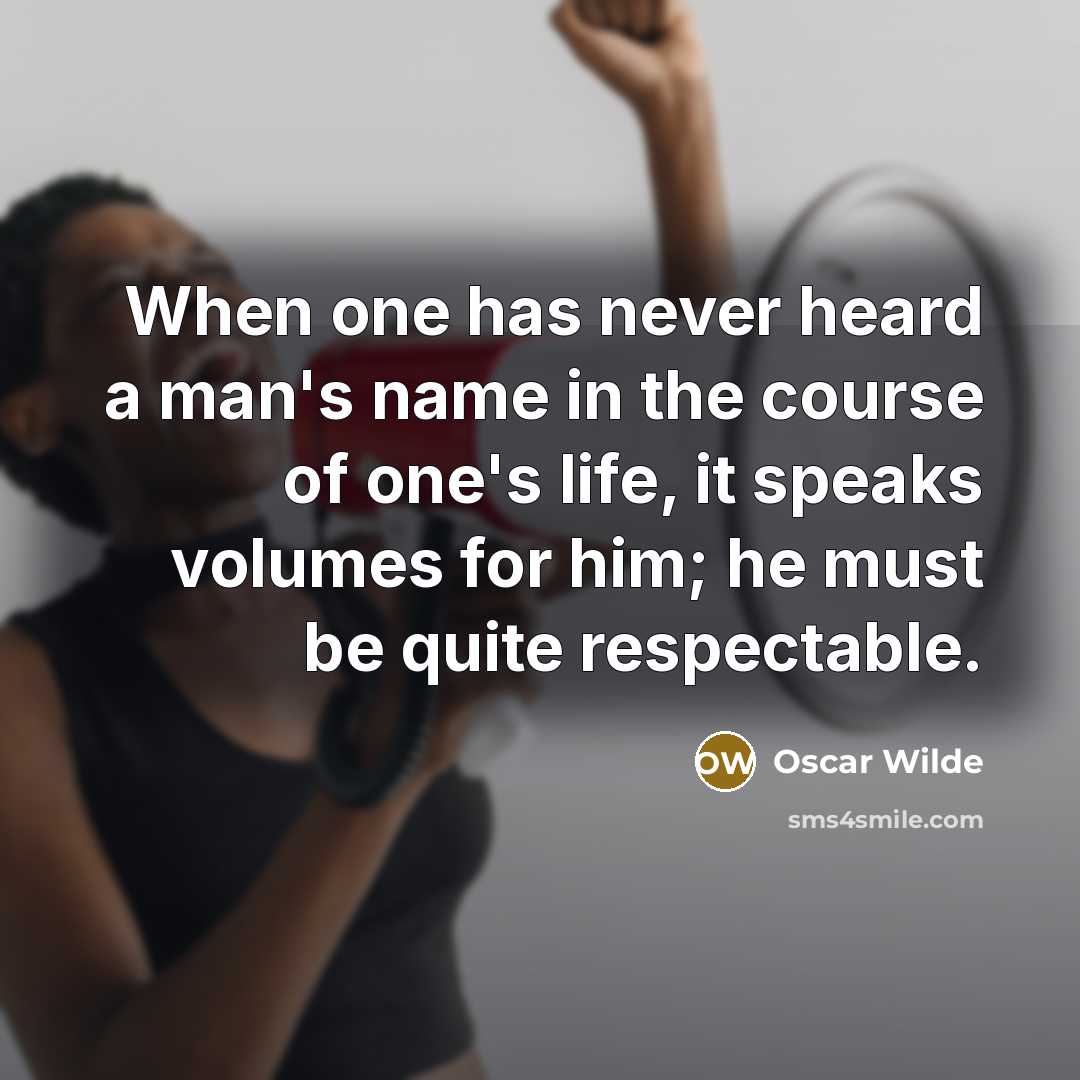 “When one has never heard a man's name in the course of one's life, it speaks volumes for him; he must be quite respectable.” quote by Oscar Wilde