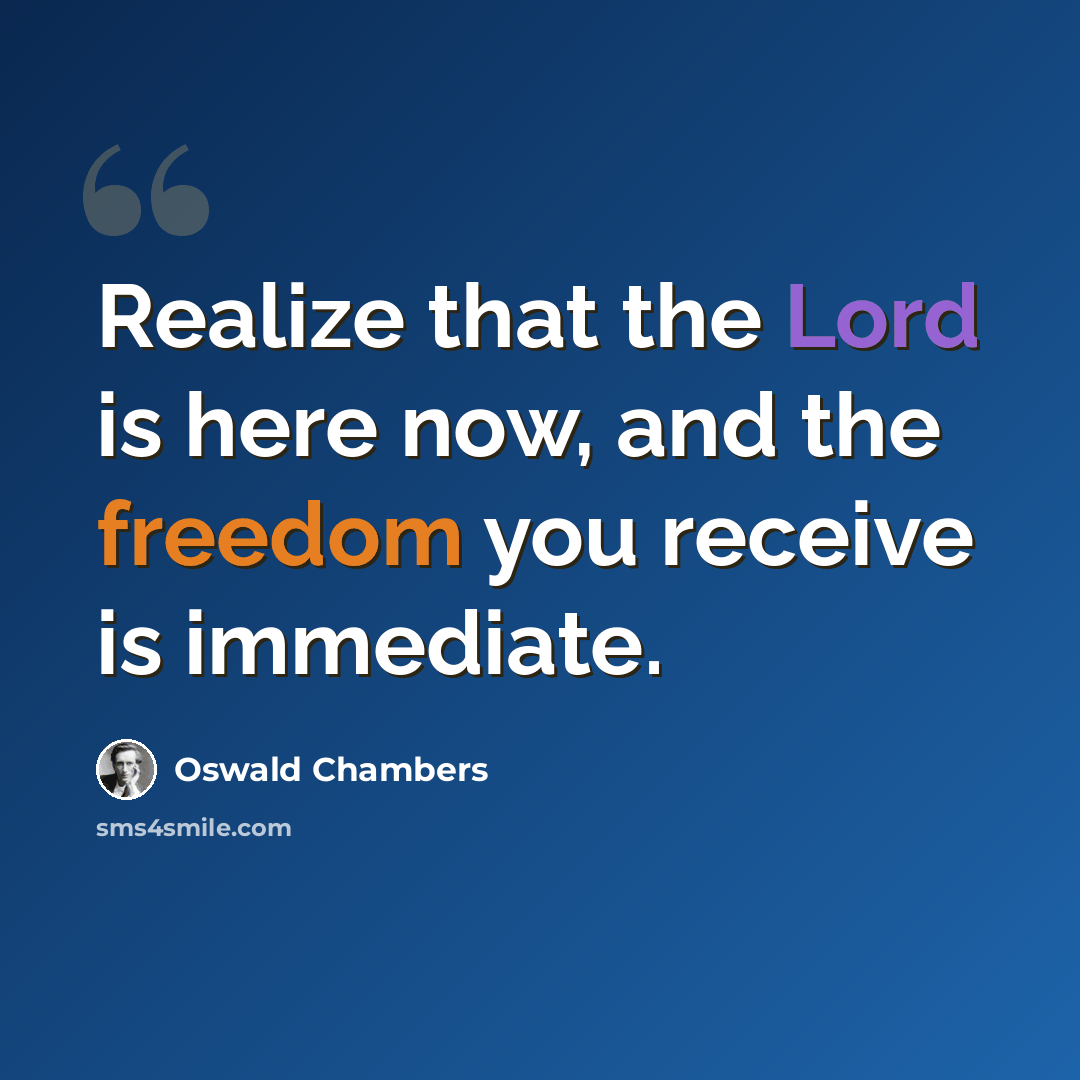 “Realize that the Lord is here now, and the freedom you receive is immediate.” quote by Oswald Chambers