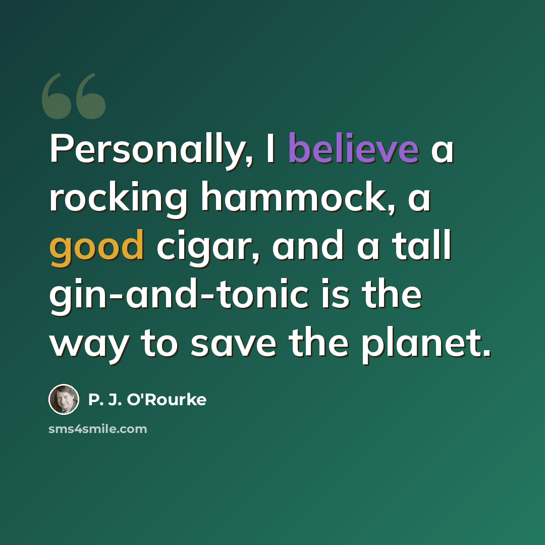 “Personally, I believe a rocking hammock, a good cigar, and a tall gin-and-tonic is the way to save the planet.” quote by P. J. O'Rourke