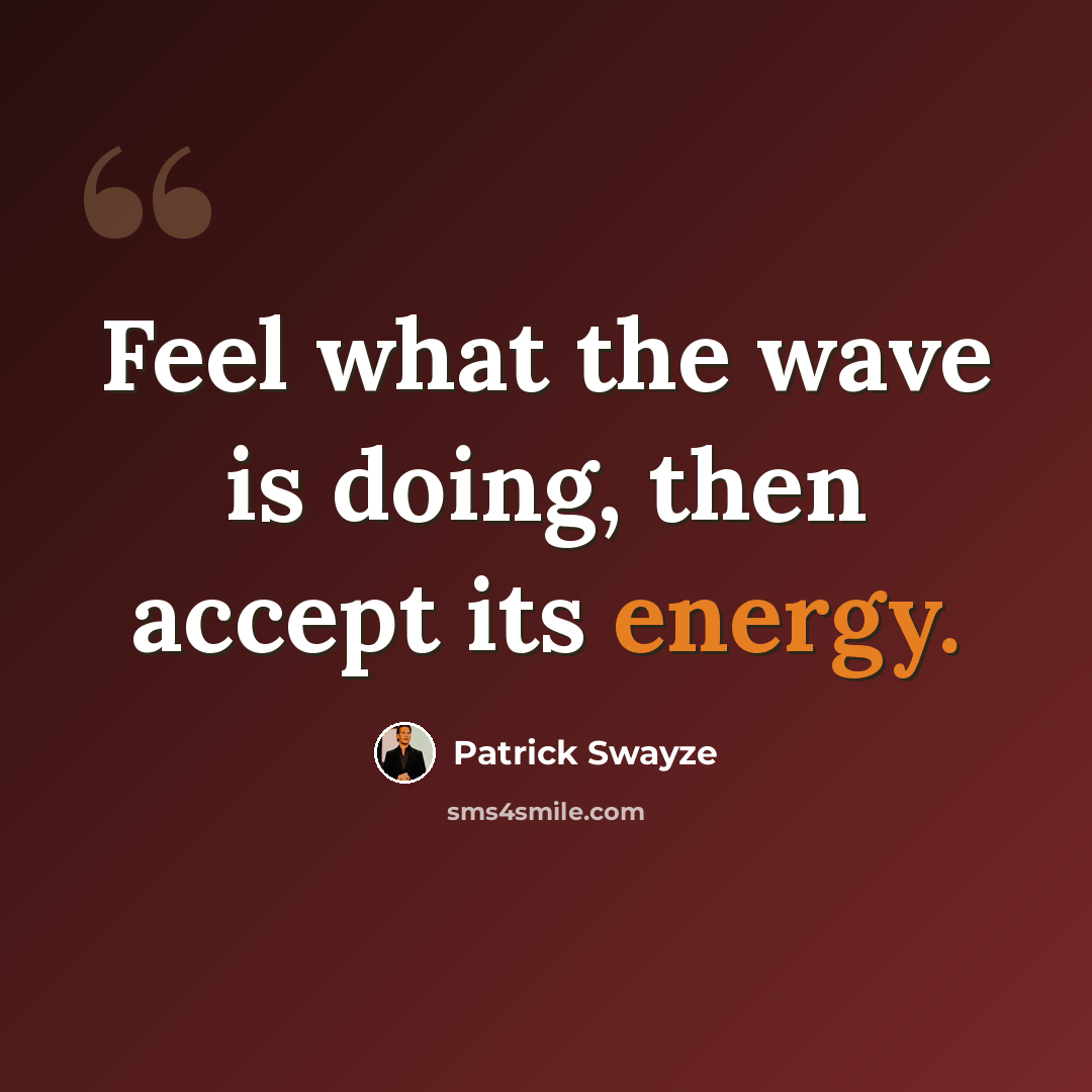 “Feel what the wave is doing, then accept its energy.” quote by Patrick Swayze