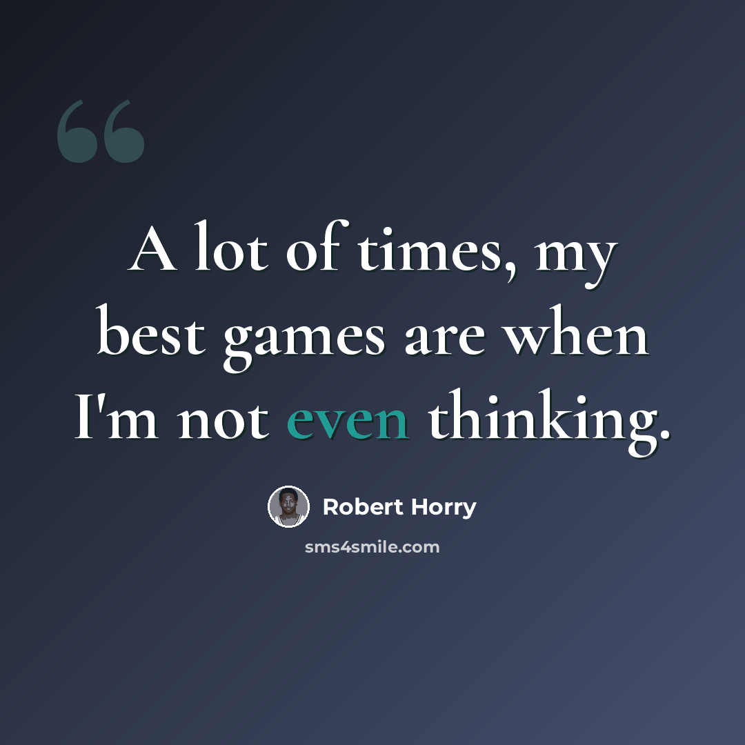 “A lot of times, my best games are when I'm not even thinking.” quote by Robert Horry