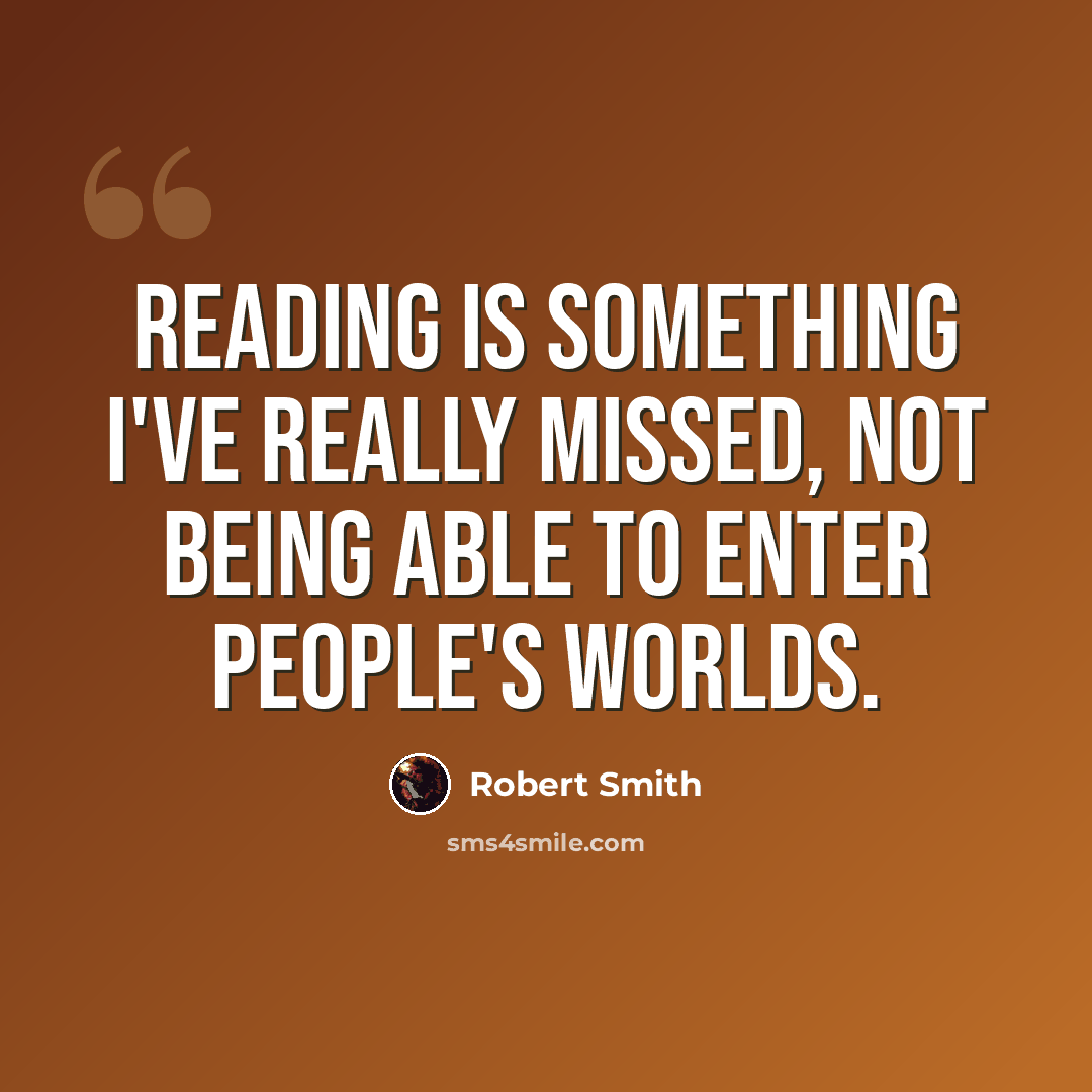“Reading is something I've really missed, not being able to enter people's worlds.” quote by Robert Smith