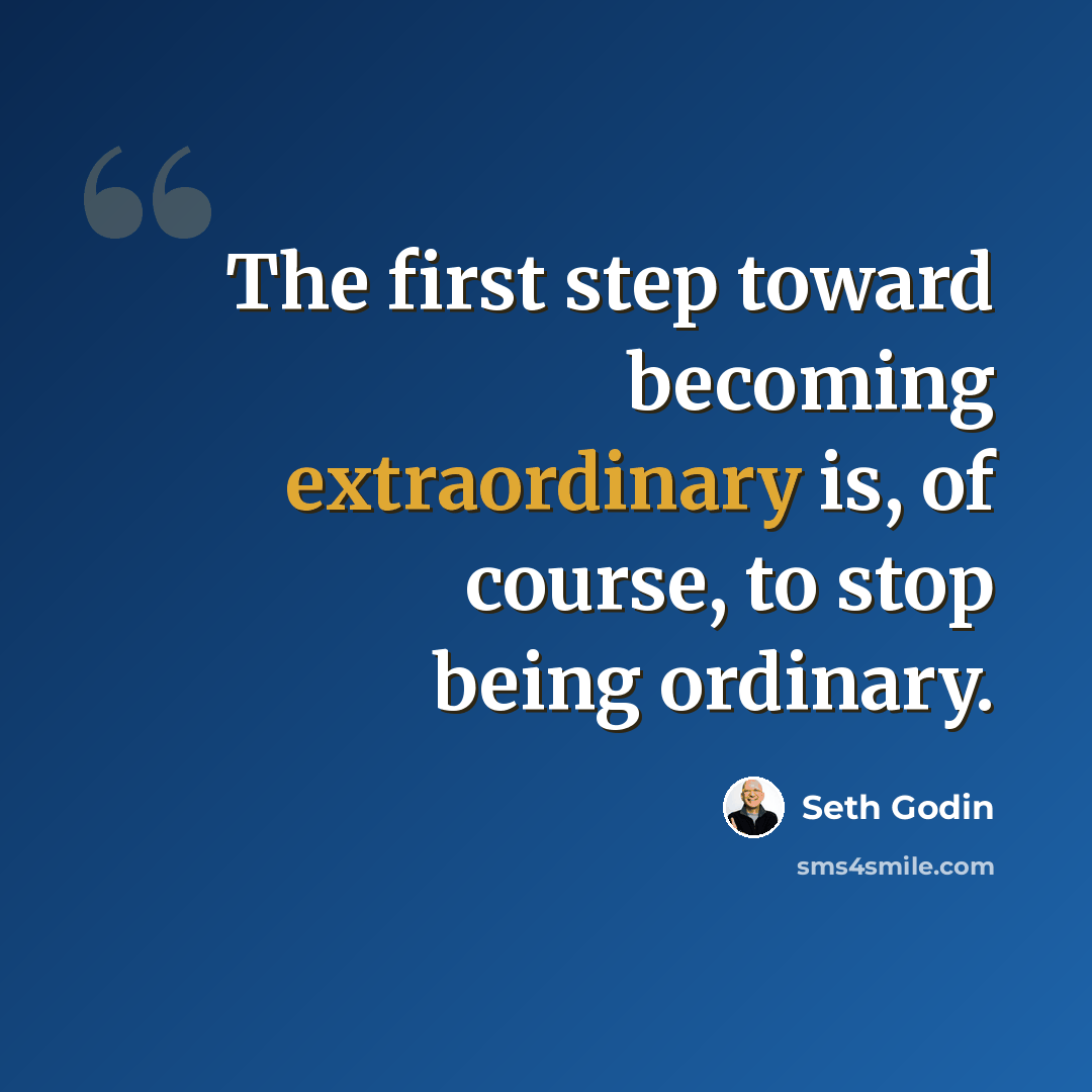 “The first step toward becoming extraordinary is, of course, to stop being ordinary.” quote by Seth Godin