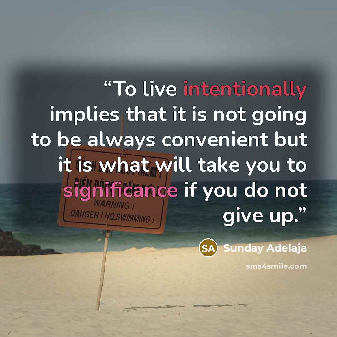 “To live intentionally implies that it is not going to be always convenient but it is what will take you to significance if you do not give up.” quote by Sunday Adelaja