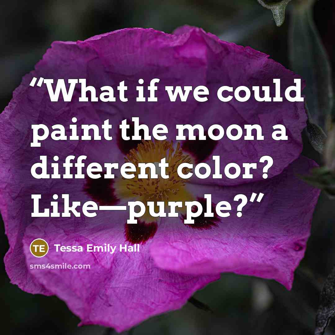 “What if we could paint the moon a different color? Like—purple?” quote by Tessa Emily Hall
