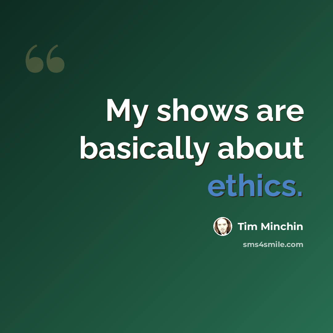 “My shows are basically about ethics.” quote by Tim Minchin