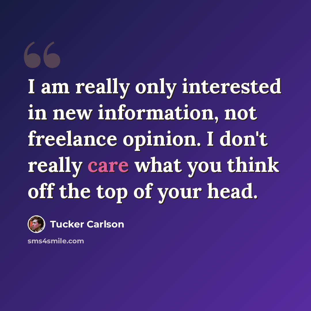 “I am really only interested in new information, not freelance opinion. I don't really care what you think off the top of your head.” quote by Tucker Carlson