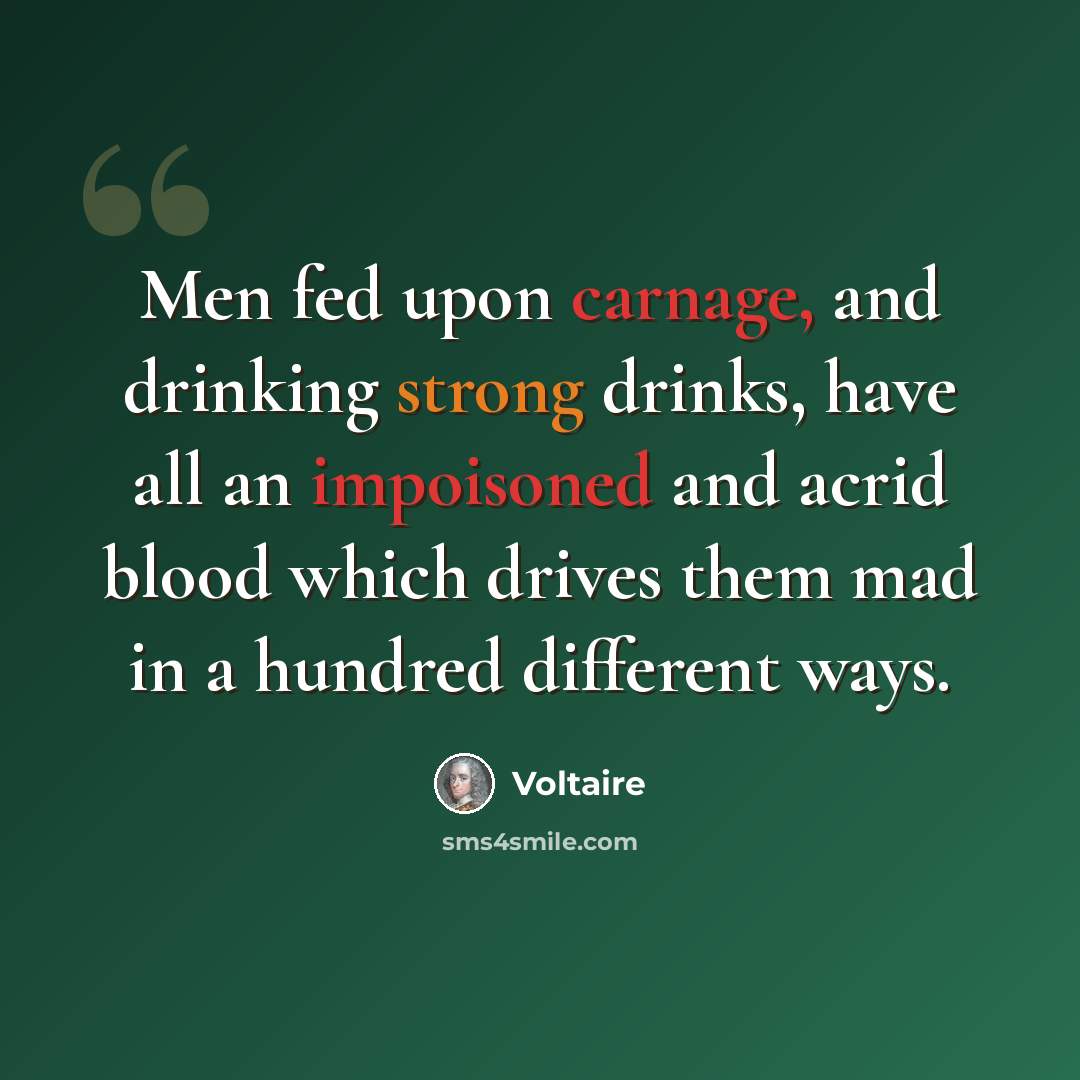 “Men fed upon carnage, and drinking strong drinks, have all an impoisoned and acrid blood which drives them mad in a hundred different ways.” quote by Voltaire