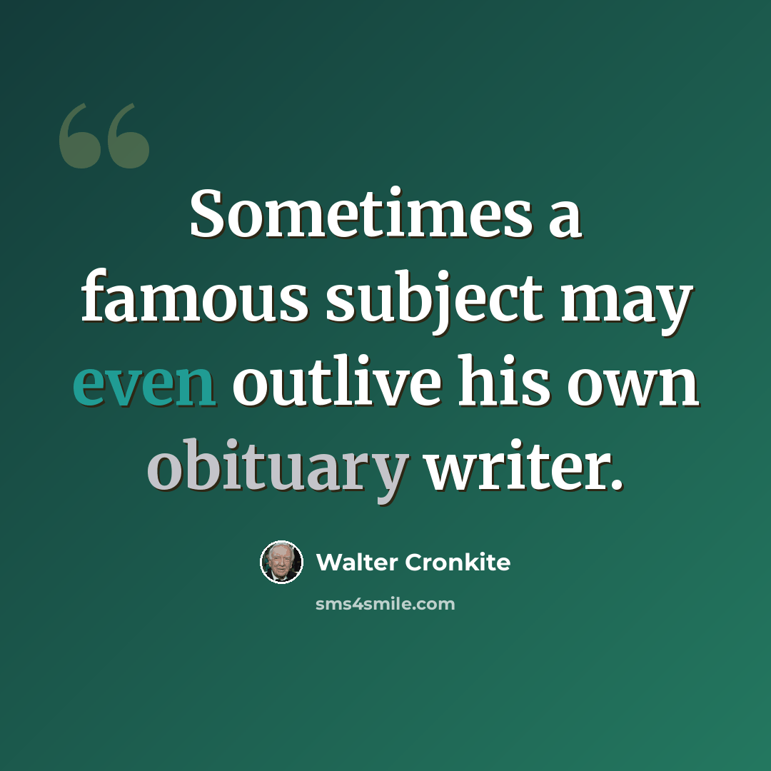 “Sometimes a famous subject may even outlive his own obituary writer.” quote by Walter Cronkite