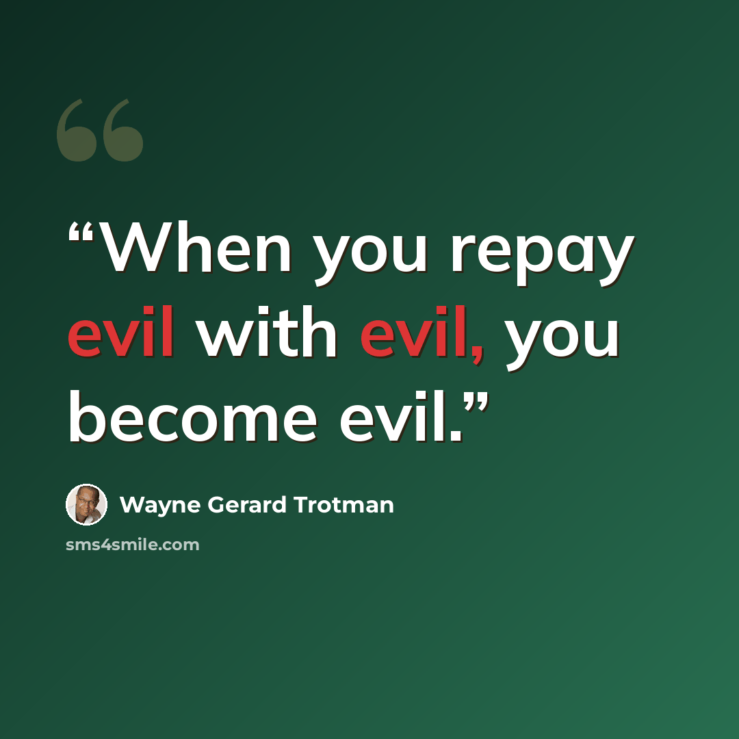 “When you repay evil with evil, you become evil.” quote by Wayne Gerard Trotman