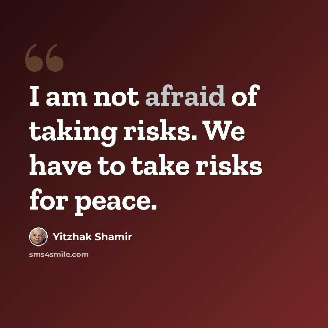 “I am not afraid of taking risks. We have to take risks for peace.” quote by Yitzhak Shamir