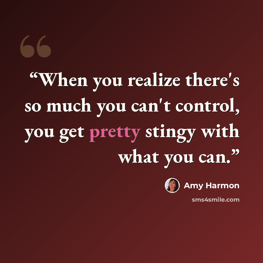 “When you realize there's so much you can't control, you get pretty stingy with what you can.” quote by Amy Harmon