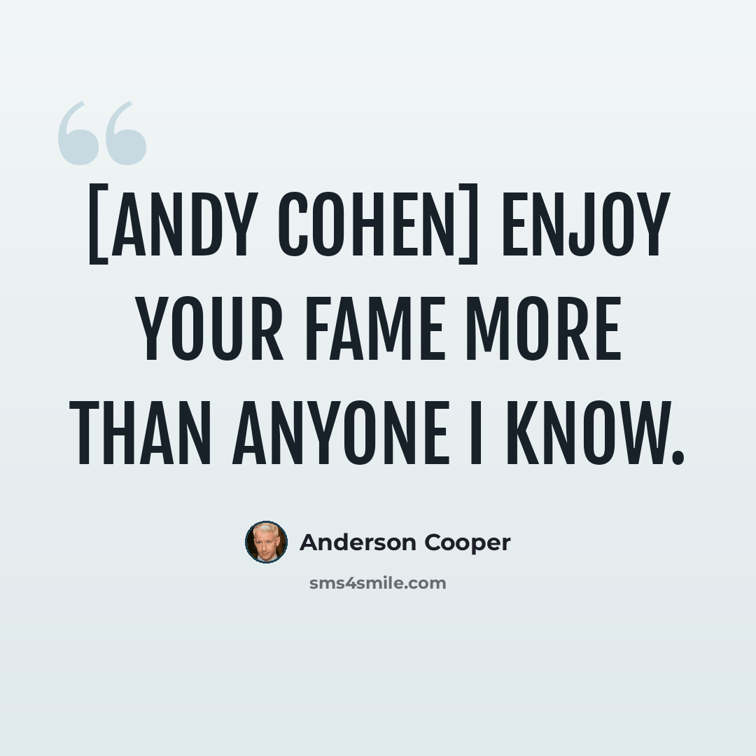 “[Andy Cohen] enjoy your fame more than anyone I know.” quote by Anderson Cooper