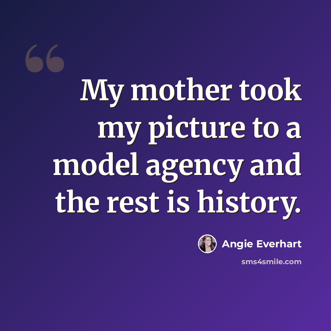 “My mother took my picture to a model agency and the rest is history.” quote by Angie Everhart