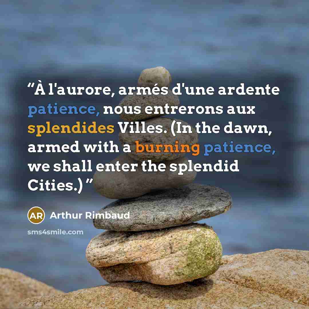 “À l'aurore, armés d'une ardente patience, nous entrerons aux splendides Villes. (In the dawn, armed with a burning patience, we shall enter the splendid Cities.)” quote by Arthur Rimbaud