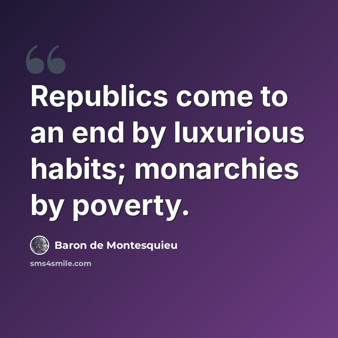 “Republics come to an end by luxurious habits; monarchies by poverty.” quote by Baron de Montesquieu
