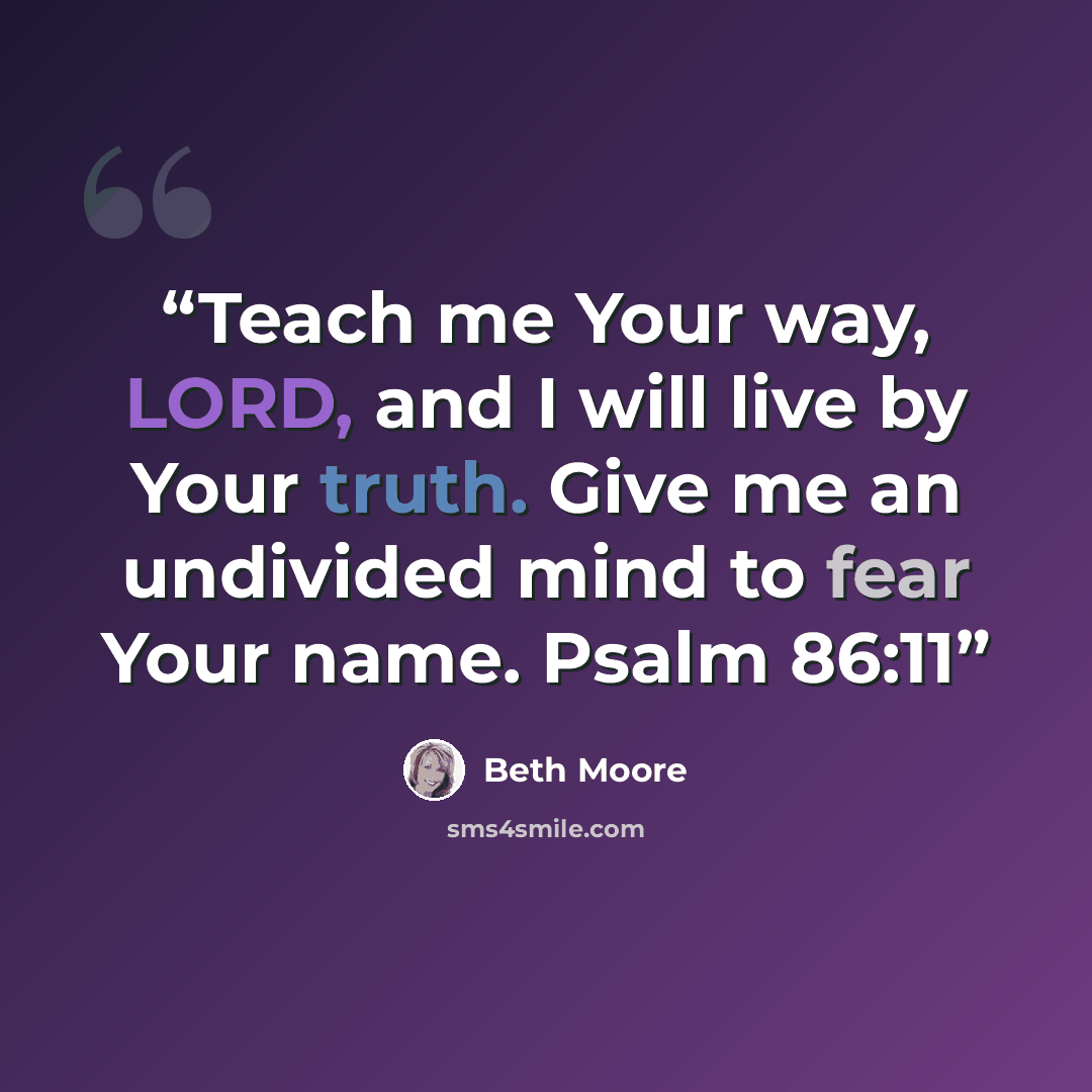 “Teach me Your way, LORD, and I will live by Your truth. Give me an undivided mind to fear Your name. Psalm 86:11” quote by Beth Moore