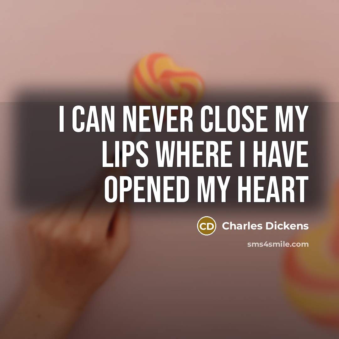 “I can never close my lips where I have opened my heart” quote by Charles Dickens