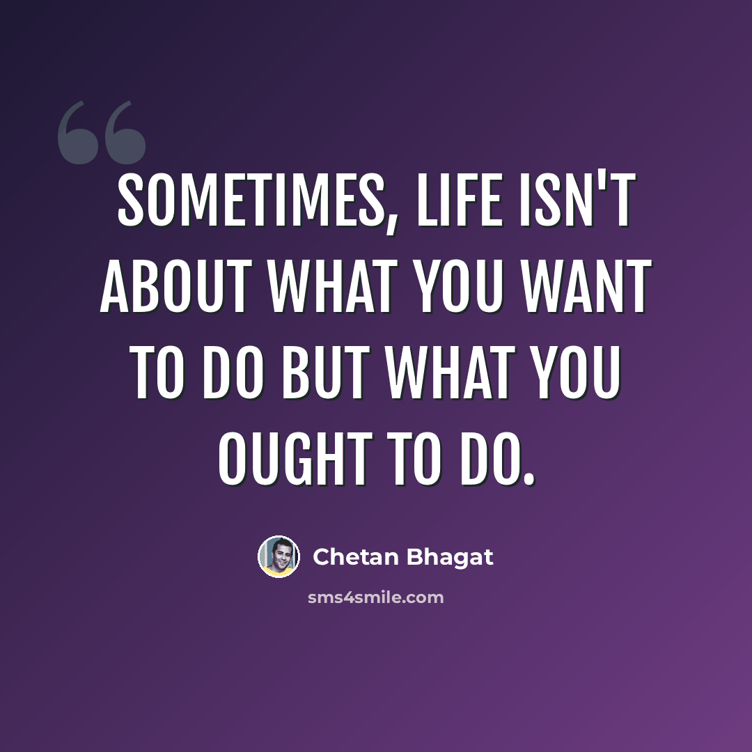 “Sometimes, life isn't about what you want to do but what you ought to do.” quote by Chetan Bhagat
